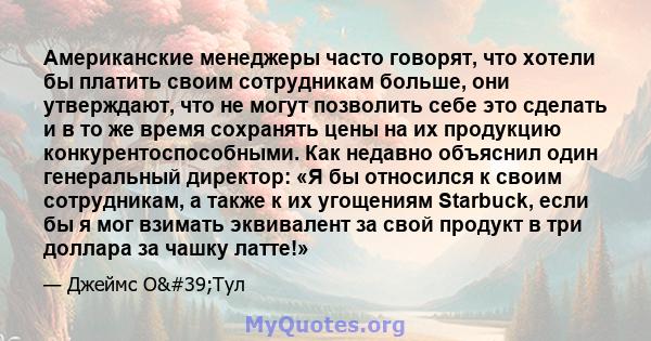 Американские менеджеры часто говорят, что хотели бы платить своим сотрудникам больше, они утверждают, что не могут позволить себе это сделать и в то же время сохранять цены на их продукцию конкурентоспособными. Как