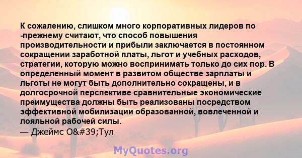 К сожалению, слишком много корпоративных лидеров по -прежнему считают, что способ повышения производительности и прибыли заключается в постоянном сокращении заработной платы, льгот и учебных расходов, стратегии, которую 