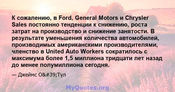 К сожалению, в Ford, General Motors и Chrysler Sales постоянно тенденции к снижению, роста затрат на производство и снижение занятости. В результате уменьшения количества автомобилей, производимых американскими