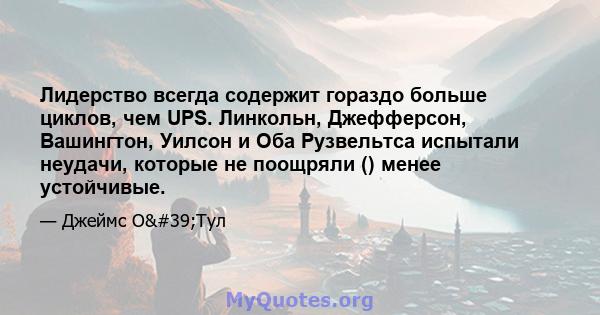 Лидерство всегда содержит гораздо больше циклов, чем UPS. Линкольн, Джефферсон, Вашингтон, Уилсон и Оба Рузвельтса испытали неудачи, которые не поощряли () менее устойчивые.