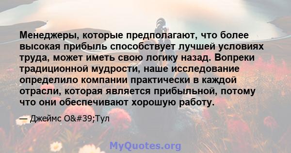 Менеджеры, которые предполагают, что более высокая прибыль способствует лучшей условиях труда, может иметь свою логику назад. Вопреки традиционной мудрости, наше исследование определило компании практически в каждой