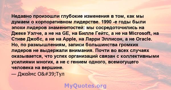 Недавно произошли глубокие изменения в том, как мы думаем о корпоративном лидерстве. 1990 -е годы были эпохи лидеров знаменитостей: мы сосредоточились на Джеке Уэлче, а не на GE, на Билле Гейтс, а не на Microsoft, на