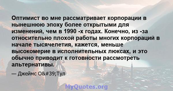 Оптимист во мне рассматривает корпорации в нынешнюю эпоху более открытыми для изменений, чем в 1990 -х годах. Конечно, из -за относительно плохой работы многих корпораций в начале тысячелетия, кажется, меньше