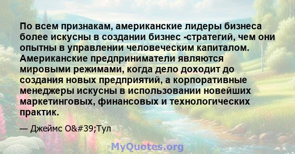 По всем признакам, американские лидеры бизнеса более искусны в создании бизнес -стратегий, чем они опытны в управлении человеческим капиталом. Американские предприниматели являются мировыми режимами, когда дело доходит