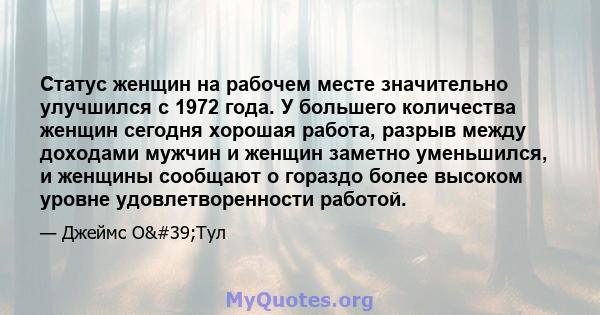 Статус женщин на рабочем месте значительно улучшился с 1972 года. У большего количества женщин сегодня хорошая работа, разрыв между доходами мужчин и женщин заметно уменьшился, и женщины сообщают о гораздо более высоком 