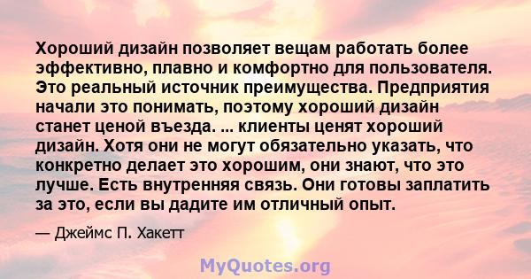 Хороший дизайн позволяет вещам работать более эффективно, плавно и комфортно для пользователя. Это реальный источник преимущества. Предприятия начали это понимать, поэтому хороший дизайн станет ценой въезда. ... клиенты 