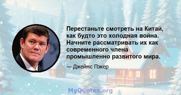 Перестаньте смотреть на Китай, как будто это холодная война. Начните рассматривать их как современного члена промышленно развитого мира.