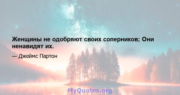 Женщины не одобряют своих соперников; Они ненавидят их.