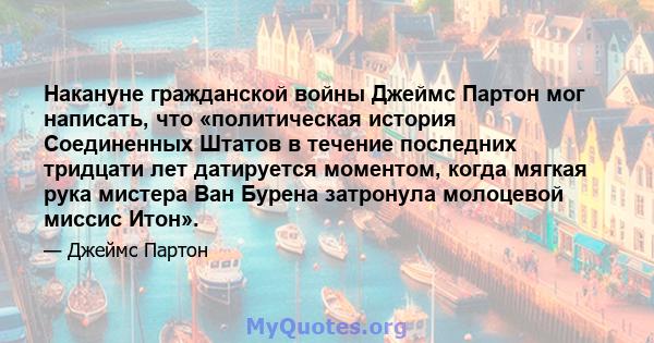 Накануне гражданской войны Джеймс Партон мог написать, что «политическая история Соединенных Штатов в течение последних тридцати лет датируется моментом, когда мягкая рука мистера Ван Бурена затронула молоцевой миссис