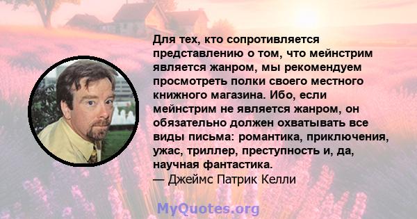 Для тех, кто сопротивляется представлению о том, что мейнстрим является жанром, мы рекомендуем просмотреть полки своего местного книжного магазина. Ибо, если мейнстрим не является жанром, он обязательно должен