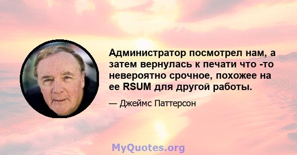 Администратор посмотрел нам, а затем вернулась к печати что -то невероятно срочное, похожее на ее RSUM для другой работы.