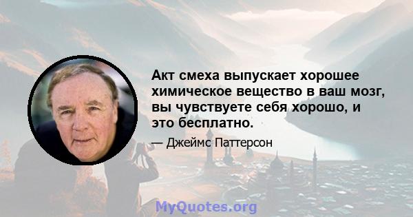 Акт смеха выпускает хорошее химическое вещество в ваш мозг, вы чувствуете себя хорошо, и это бесплатно.