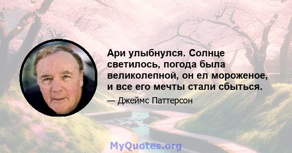 Ари улыбнулся. Солнце светилось, погода была великолепной, он ел мороженое, и все его мечты стали сбыться.