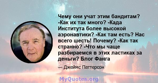 Чему они учат этим бандитам? -Как их так много? -Када Института более высокой аэронавтики? -Как там есть? Нас всего шесть! Почему? -Как так странно? -Что мы чаще разбираемся в этих ластиках за деньги? Блог Фанга