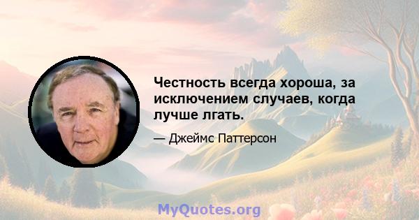 Честность всегда хороша, за исключением случаев, когда лучше лгать.