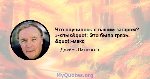 Что случилось с вашим загаром? »-клык" Это была грязь. "-макс