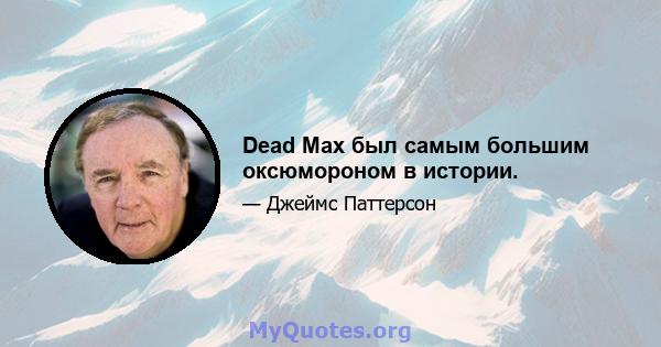 Dead Max был самым большим оксюмороном в истории.