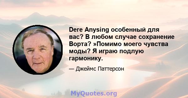 Dere Anysing особенный для вас? В любом случае сохранение Ворта? »Помимо моего чувства моды? Я играю подлую гармонику.