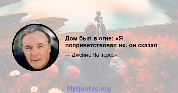 Дом был в огне: «Я поприветствовал их. он сказал