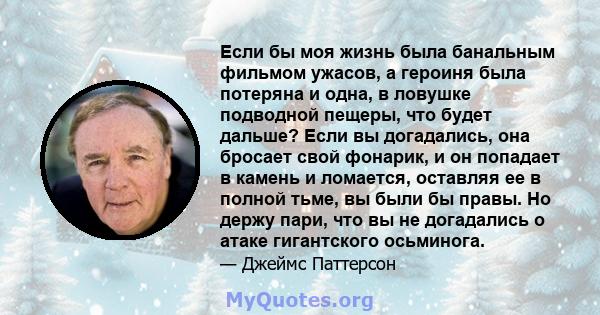 Если бы моя жизнь была банальным фильмом ужасов, а героиня была потеряна и одна, в ловушке подводной пещеры, что будет дальше? Если вы догадались, она бросает свой фонарик, и он попадает в камень и ломается, оставляя ее 