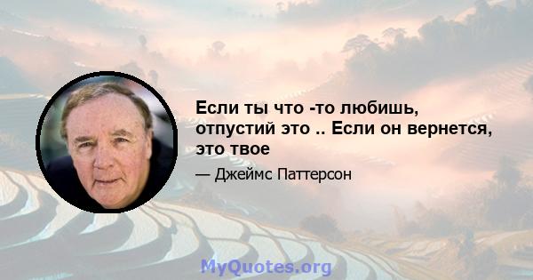 Если ты что -то любишь, отпустий это .. Если он вернется, это твое