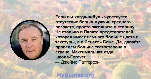 Если вы когда-нибудь чувствуете отсутствие белых мужчин среднего возраста, просто загляните в столицу. Не столько в Палате представителей, которая имеет немного больше цвета и текстуры, а в Сенате - Боже. Да, давайте