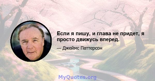 Если я пишу, и глава не придет, я просто движусь вперед.