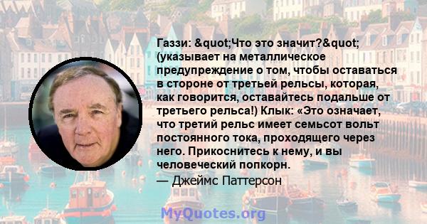 Газзи: "Что это значит?" (указывает на металлическое предупреждение о том, чтобы оставаться в стороне от третьей рельсы, которая, как говорится, оставайтесь подальше от третьего рельса!) Клык: «Это означает,