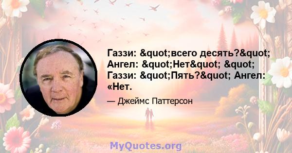 Газзи: "всего десять?" Ангел: "Нет" " Газзи: "Пять?" Ангел: «Нет.