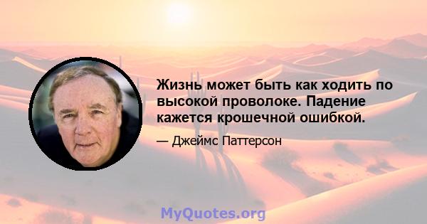 Жизнь может быть как ходить по высокой проволоке. Падение кажется крошечной ошибкой.