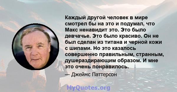 Каждый другой человек в мире смотрел бы на это и подумал, что Макс ненавидит это. Это было девчачье. Это было красиво. Он не был сделан из титана и черной кожи с шипами. Но это казалось совершенно правильным, странным,