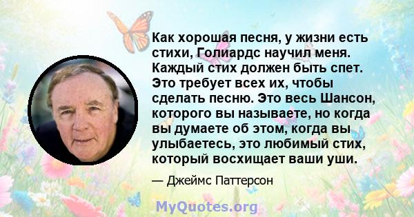 Как хорошая песня, у жизни есть стихи, Голиардс научил меня. Каждый стих должен быть спет. Это требует всех их, чтобы сделать песню. Это весь Шансон, которого вы называете, но когда вы думаете об этом, когда вы