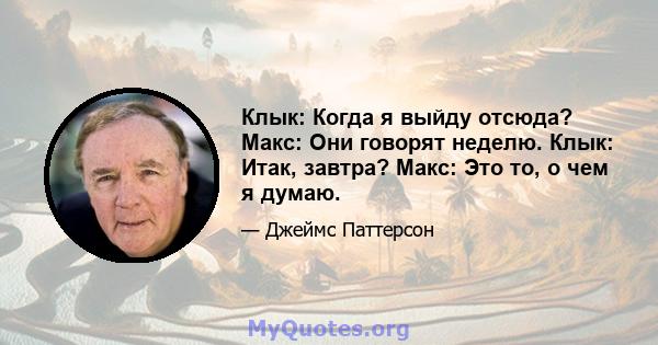 Клык: Когда я выйду отсюда? Макс: Они говорят неделю. Клык: Итак, завтра? Макс: Это то, о чем я думаю.