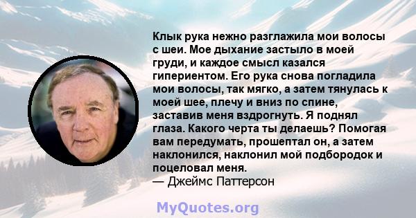 Клык рука нежно разглажила мои волосы с шеи. Мое дыхание застыло в моей груди, и каждое смысл казался гипериентом. Его рука снова погладила мои волосы, так мягко, а затем тянулась к моей шее, плечу и вниз по спине,