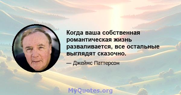 Когда ваша собственная романтическая жизнь разваливается, все остальные выглядят сказочно.