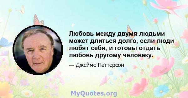 Любовь между двумя людьми может длиться долго, если люди любят себя, и готовы отдать любовь другому человеку.