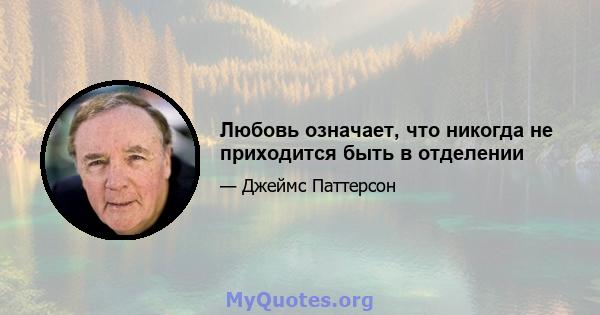 Любовь означает, что никогда не приходится быть в отделении