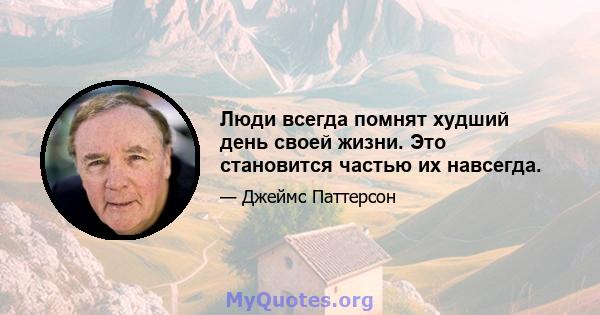 Люди всегда помнят худший день своей жизни. Это становится частью их навсегда.