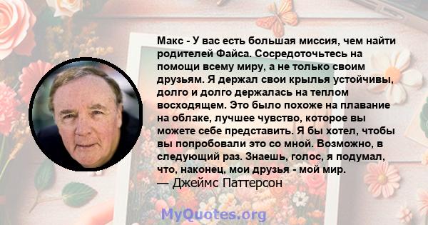 Макс - У вас есть большая миссия, чем найти родителей Файса. Сосредоточьтесь на помощи всему миру, а не только своим друзьям. Я держал свои крылья устойчивы, долго и долго держалась на теплом восходящем. Это было похоже 