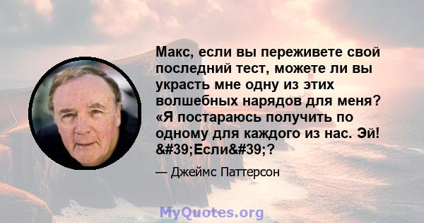 Макс, если вы переживете свой последний тест, можете ли вы украсть мне одну из этих волшебных нарядов для меня? «Я постараюсь получить по одному для каждого из нас. Эй! 'Если'?