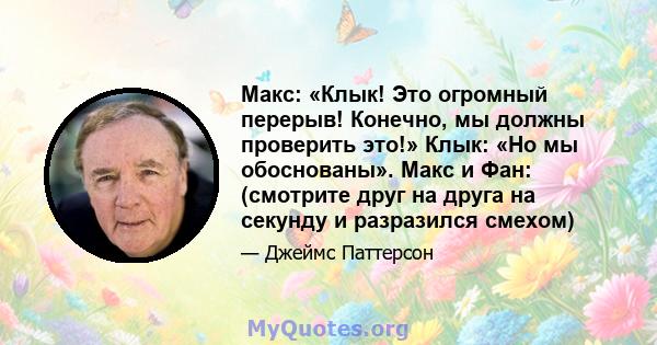 Макс: «Клык! Это огромный перерыв! Конечно, мы должны проверить это!» Клык: «Но мы обоснованы». Макс и Фан: (смотрите друг на друга на секунду и разразился смехом)