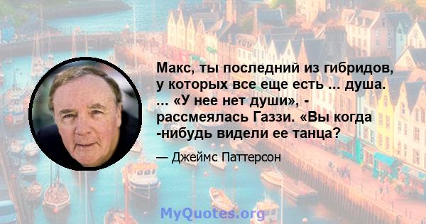 Макс, ты последний из гибридов, у которых все еще есть ... душа. ... «У нее нет души», - рассмеялась Газзи. «Вы когда -нибудь видели ее танца?