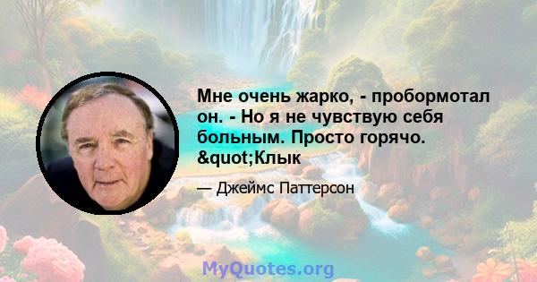 Мне очень жарко, - пробормотал он. - Но я не чувствую себя больным. Просто горячо. "Клык