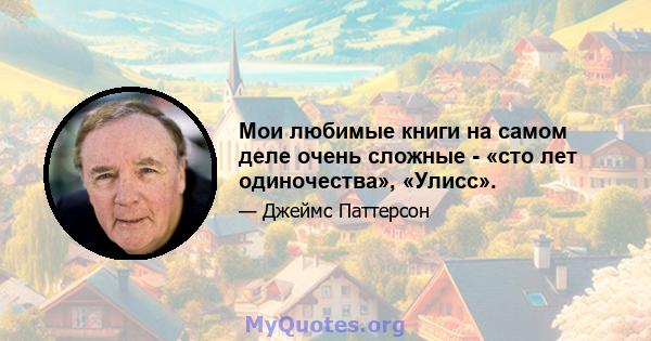 Мои любимые книги на самом деле очень сложные - «сто лет одиночества», «Улисс».