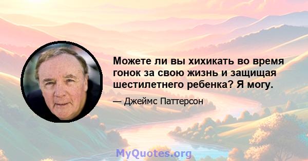 Можете ли вы хихикать во время гонок за свою жизнь и защищая шестилетнего ребенка? Я могу.