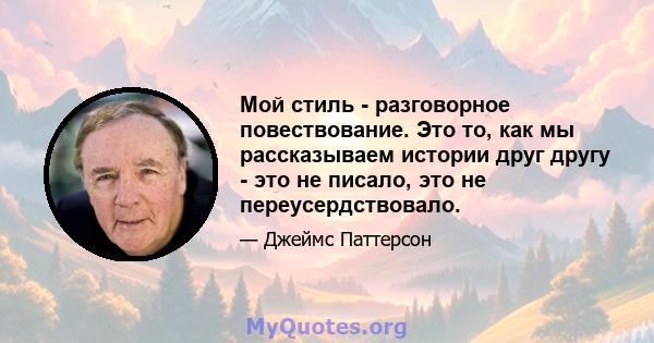 Мой стиль - разговорное повествование. Это то, как мы рассказываем истории друг другу - это не писало, это не переусердствовало.