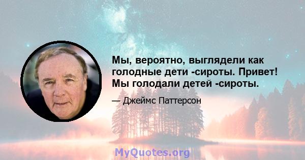 Мы, вероятно, выглядели как голодные дети -сироты. Привет! Мы голодали детей -сироты.