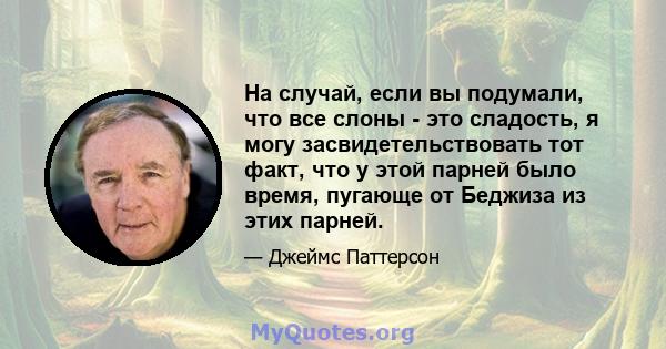 На случай, если вы подумали, что все слоны - это сладость, я могу засвидетельствовать тот факт, что у этой парней было время, пугающе от Беджиза из этих парней.