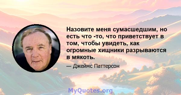 Назовите меня сумасшедшим, но есть что -то, что приветствует в том, чтобы увидеть, как огромные хищники разрываются в мякоть.