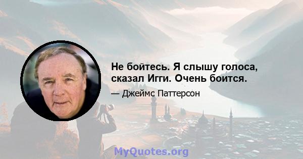 Не бойтесь. Я слышу голоса, сказал Игги. Очень боится.